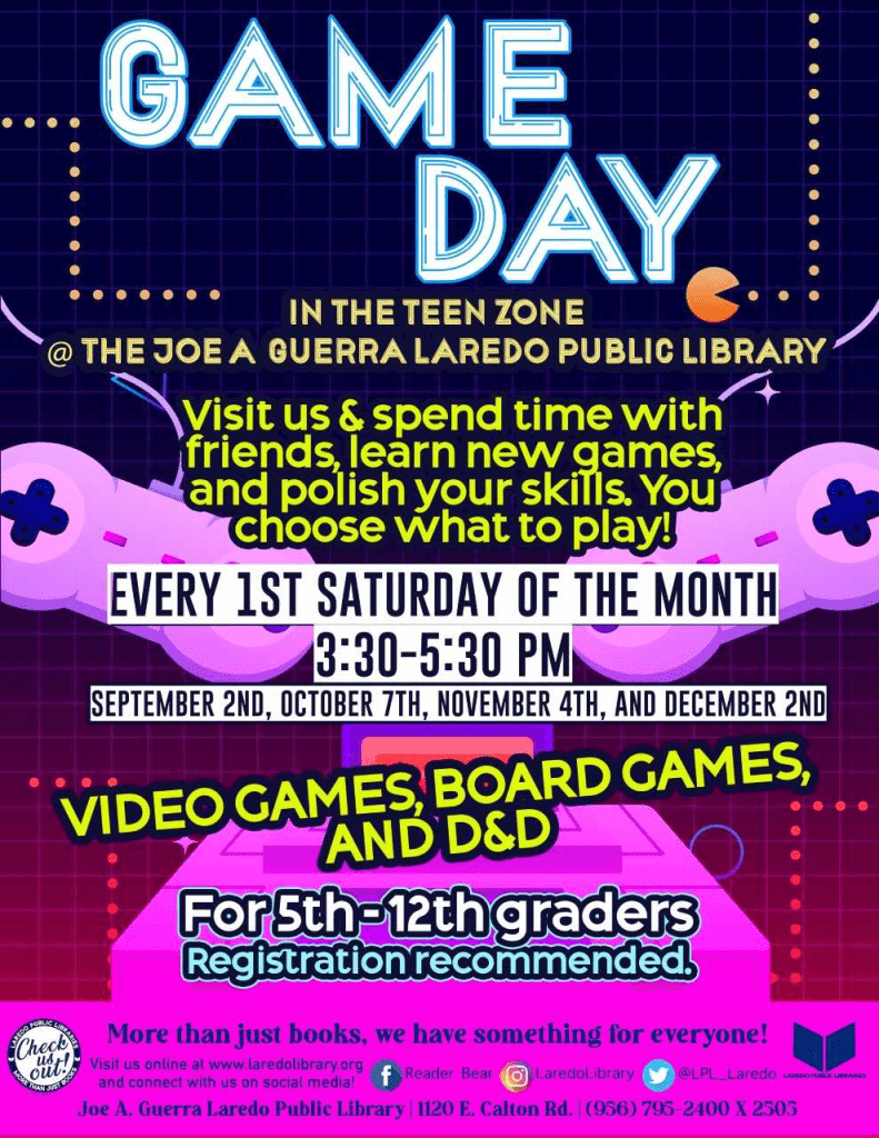 Game Day flyer: Play videogames, board games, and D&D. For 5th to 12th graders. Every 1st Saturday of the month (September 2, October 7, November 4, and December 2). 3:30 to 5:30 p.m.